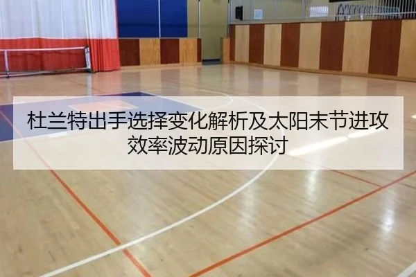 杜兰特出手选择变化解析及太阳末节进攻效率波动原因探讨