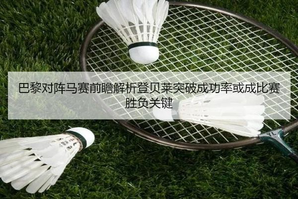 巴黎对阵马赛前瞻解析登贝莱突破成功率或成比赛胜负关键