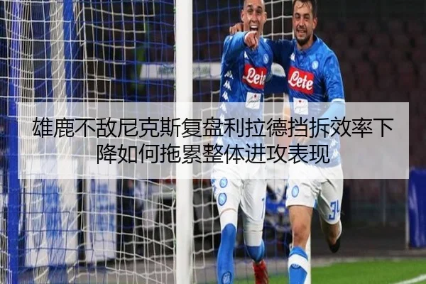 雄鹿不敌尼克斯复盘利拉德挡拆效率下降如何拖累整体进攻表现